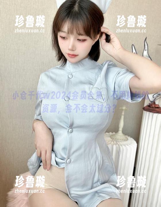 小仓千代w2024会员合集，不用掏钱的资源，会不会太过分？
