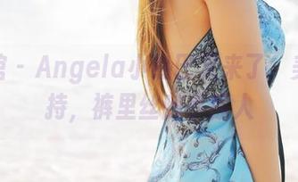 美媛馆 – Angela小热巴又来了，美图加持，裤里丝随手撩人